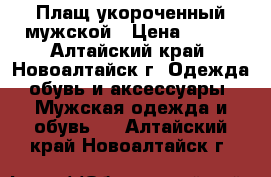 Плащ укороченный мужской › Цена ­ 500 - Алтайский край, Новоалтайск г. Одежда, обувь и аксессуары » Мужская одежда и обувь   . Алтайский край,Новоалтайск г.